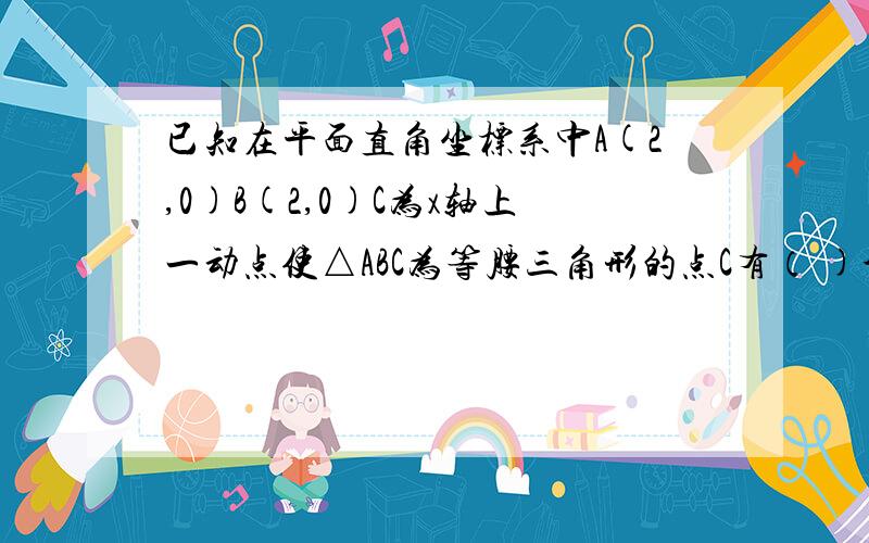 已知在平面直角坐标系中A(2,0)B(2,0)C为x轴上一动点使△ABC为等腰三角形的点C有（ )个