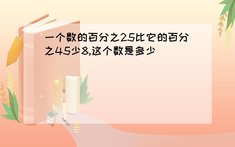 一个数的百分之25比它的百分之45少8,这个数是多少