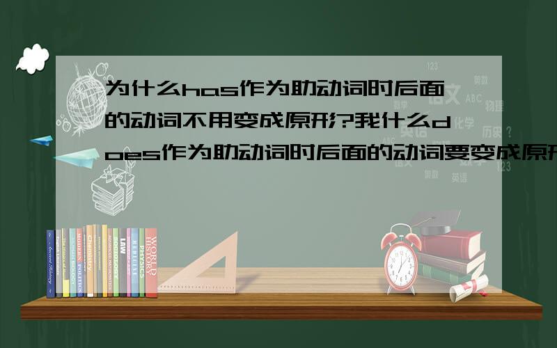 为什么has作为助动词时后面的动词不用变成原形?我什么does作为助动词时后面的动词要变成原形?类似于does和has的