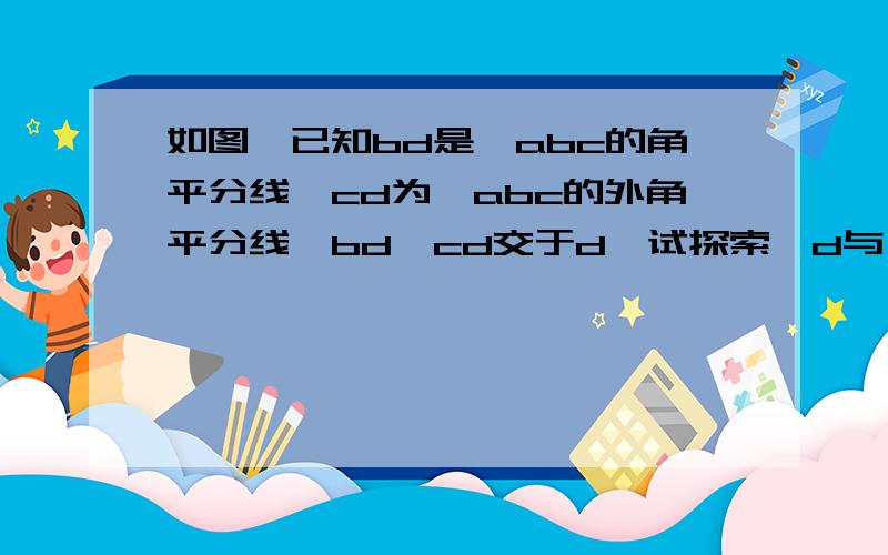 如图,已知bd是△abc的角平分线,cd为△abc的外角平分线,bd,cd交于d,试探索∠d与∠a之间的数量关系