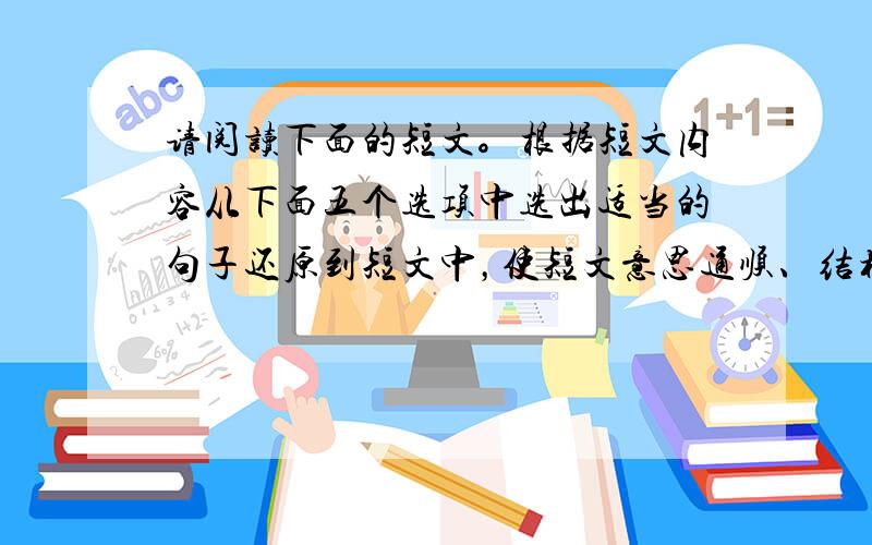 请阅读下面的短文。根据短文内容从下面五个选项中选出适当的句子还原到短文中，使短文意思通顺、结构完整。