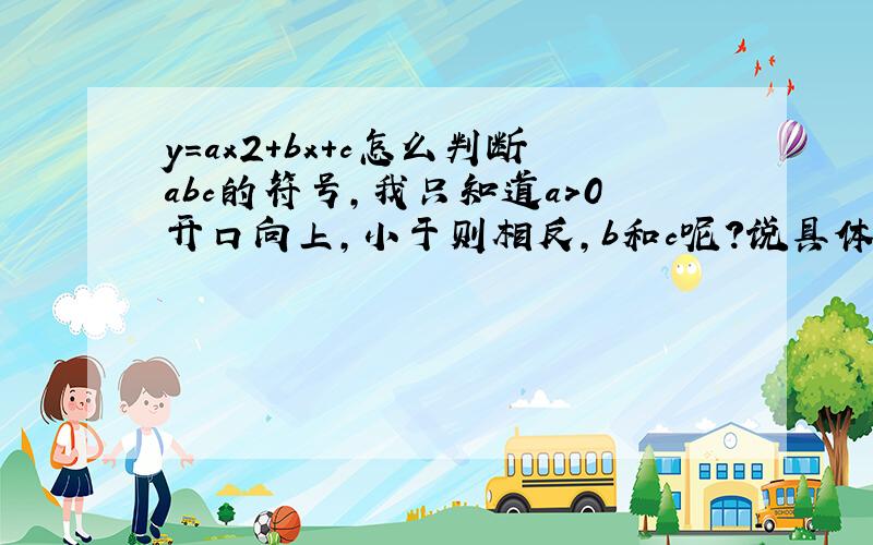 y=ax2+bx+c怎么判断abc的符号,我只知道a＞0开口向上,小于则相反,b和c呢?说具体点,很容易的