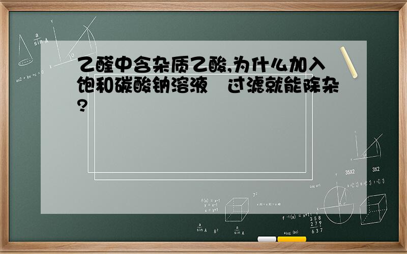 乙醛中含杂质乙酸,为什么加入饱和碳酸钠溶液﹑过滤就能除杂?