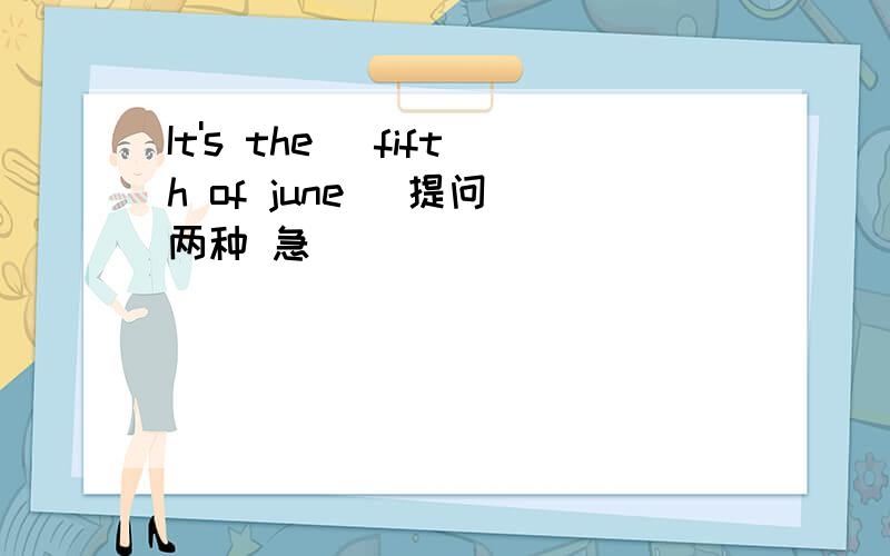 It's the (fifth of june )提问 两种 急