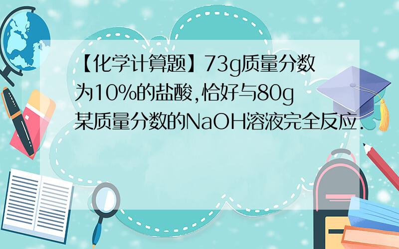 【化学计算题】73g质量分数为10%的盐酸,恰好与80g某质量分数的NaOH溶液完全反应.