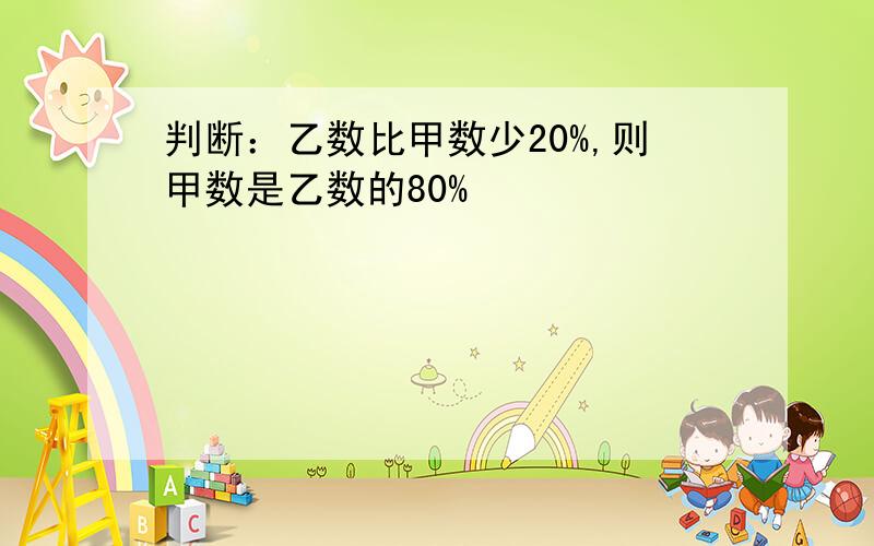 判断：乙数比甲数少20%,则甲数是乙数的80%