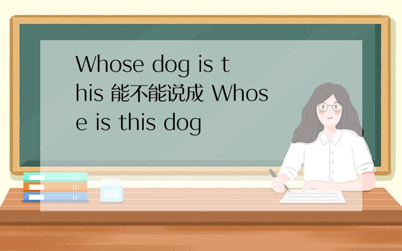 Whose dog is this 能不能说成 Whose is this dog