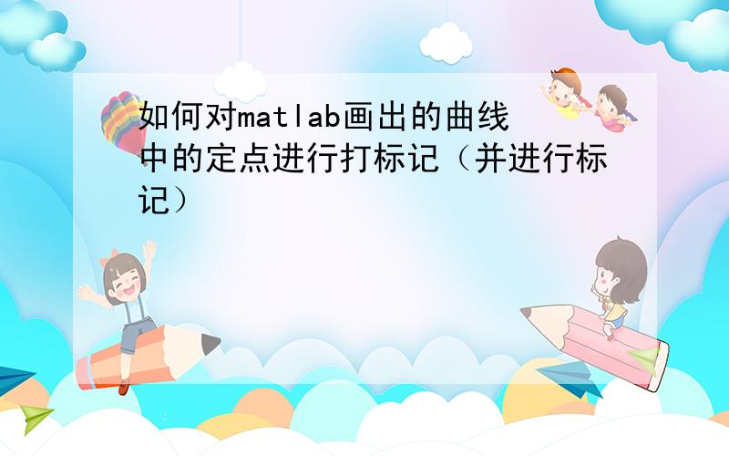 如何对matlab画出的曲线中的定点进行打标记（并进行标记）