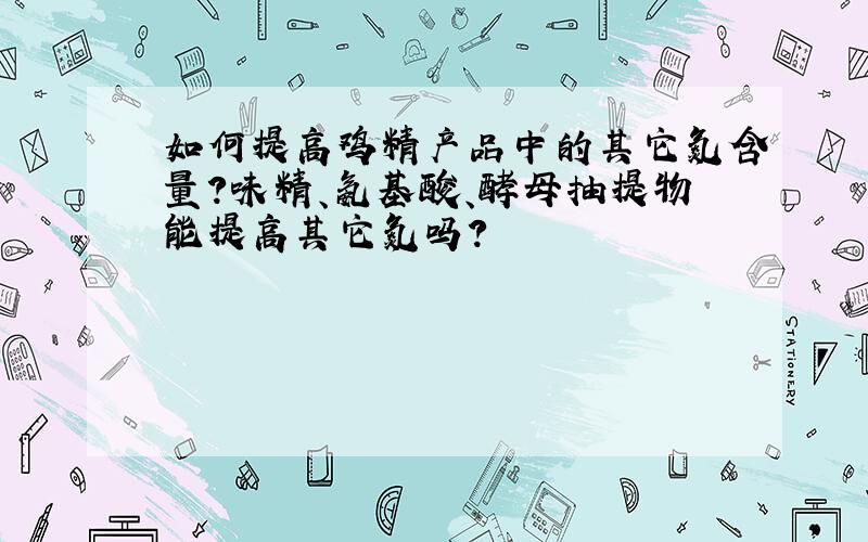 如何提高鸡精产品中的其它氮含量?味精、氨基酸、酵母抽提物能提高其它氮吗?