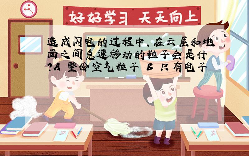 造成闪电的过程中,在云层和地面之间急速移动的粒子会是什麼?A 整份空气粒子 B 只有电子