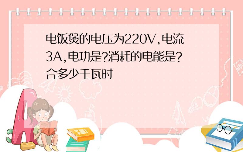 电饭煲的电压为220V,电流3A,电功是?消耗的电能是?合多少千瓦时