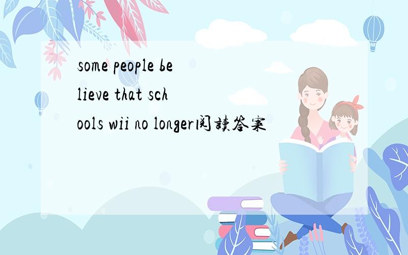 some people believe that schools wii no longer阅读答案