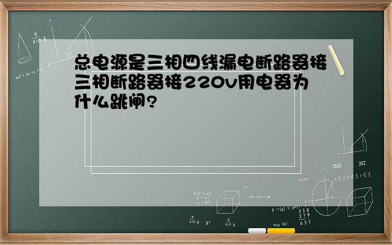 总电源是三相四线漏电断路器接三相断路器接220v用电器为什么跳闸?