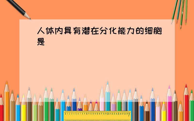 人体内具有潜在分化能力的细胞是```