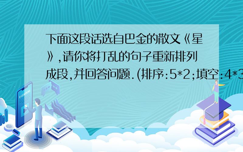 下面这段话选自巴金的散文《星》,请你将打乱的句子重新排列成段,并回答问题.(排序:5*2;填空:4*3) ( )我抬