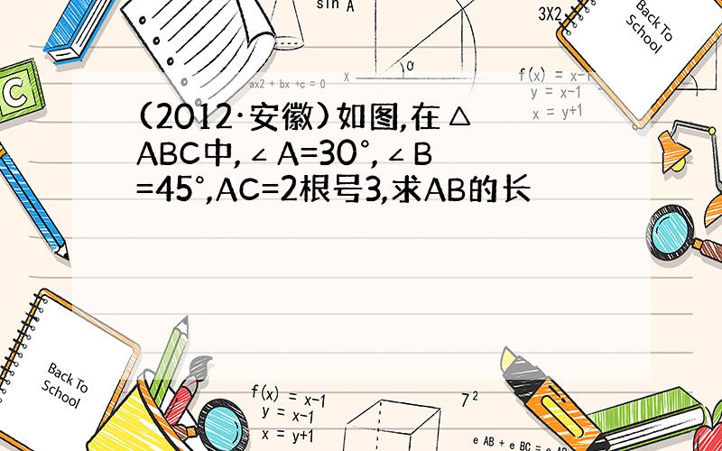 (2012·安徽)如图,在△ABC中,∠A=30°,∠B=45°,AC=2根号3,求AB的长