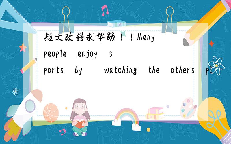 短文改错求帮助！！Many people　enjoy　sports　by　　watching　the　others　pl