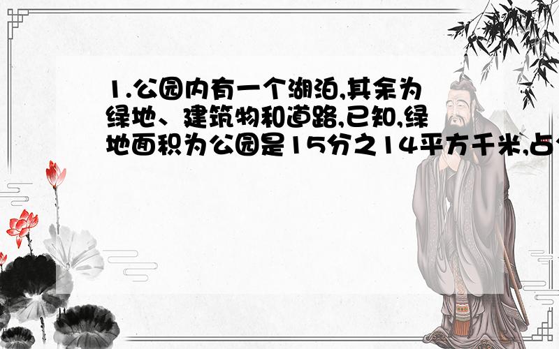 1.公园内有一个湖泊,其余为绿地、建筑物和道路,已知,绿地面积为公园是15分之14平方千米,占公园面积的3分之2,建筑物