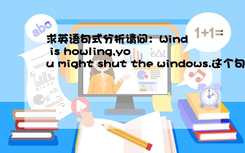 求英语句式分析请问：Wind is howling,you might shut the windows.这个句子中间用