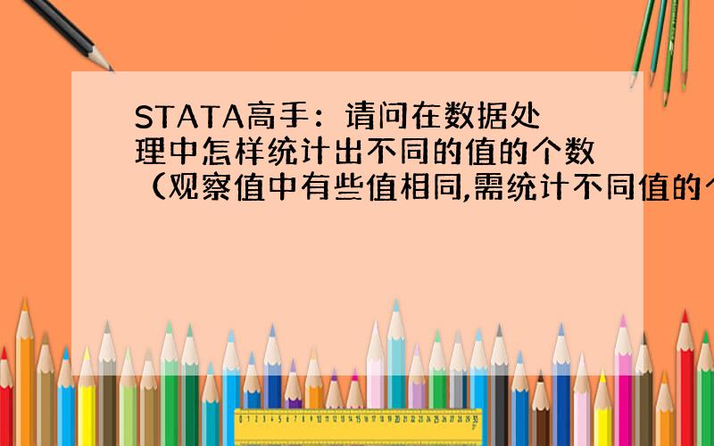 STATA高手：请问在数据处理中怎样统计出不同的值的个数（观察值中有些值相同,需统计不同值的个数）