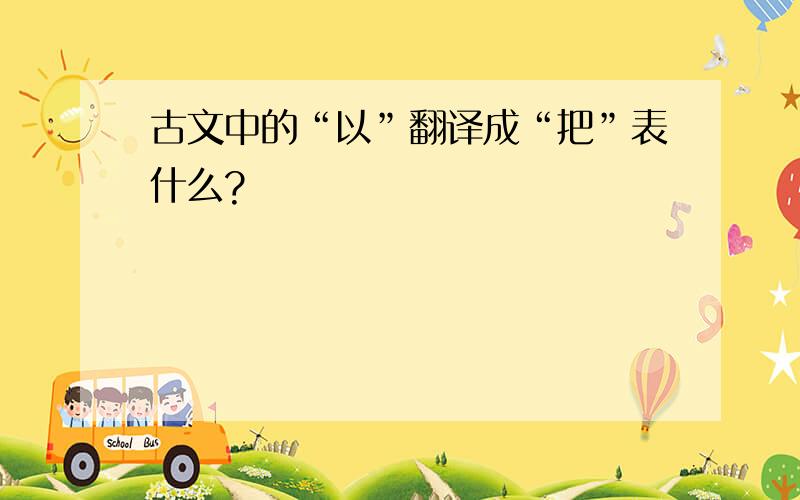 古文中的“以”翻译成“把”表什么?