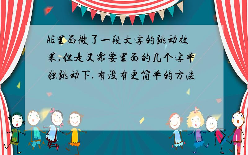 AE里面做了一段文字的跳动效果,但是又需要里面的几个字单独跳动下,有没有更简单的方法