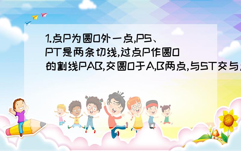 1.点P为圆O外一点,PS、PT是两条切线,过点P作圆O的割线PAB,交圆O于A,B两点,与ST交与点C.求证 1/PC