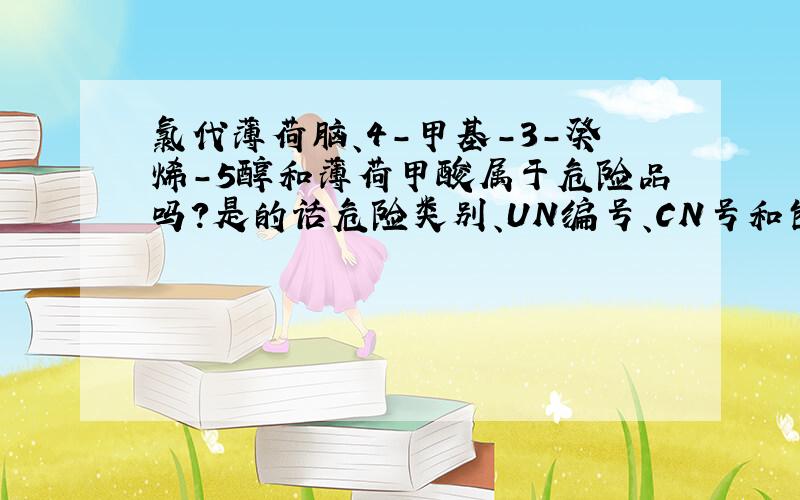 氯代薄荷脑、4-甲基-3-癸烯-5醇和薄荷甲酸属于危险品吗?是的话危险类别、UN编号、CN号和包装种类是多少?