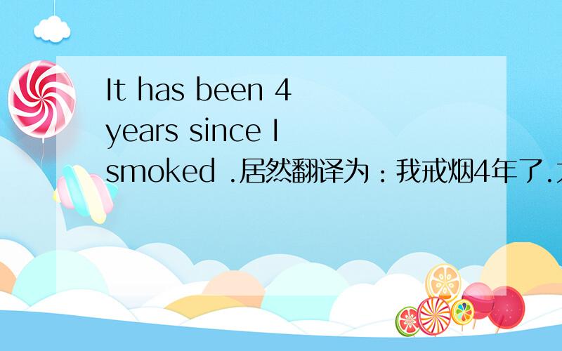 It has been 4 years since I smoked .居然翻译为：我戒烟4年了.大家说说原因和自己的理