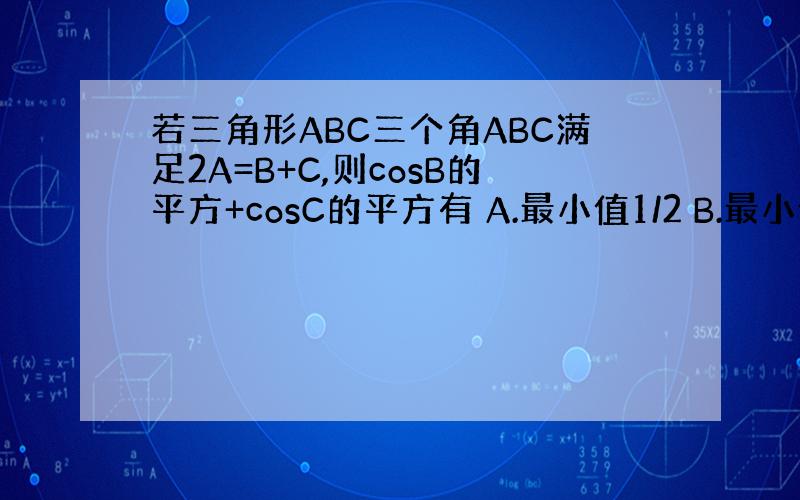 若三角形ABC三个角ABC满足2A=B+C,则cosB的平方+cosC的平方有 A.最小值1/2 B.最小值3/2 C.