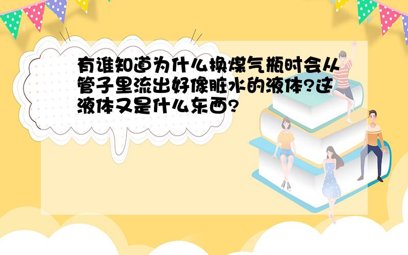 有谁知道为什么换煤气瓶时会从管子里流出好像脏水的液体?这液体又是什么东西?