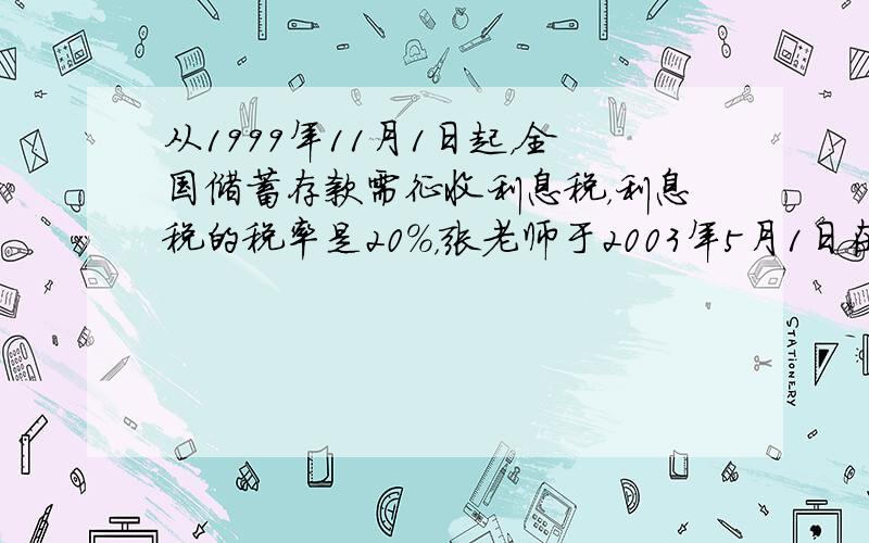 从1999年11月1日起，全国储蓄存款需征收利息税，利息税的税率是20％，张老师于2003年5月1日在银行存入人民币4万