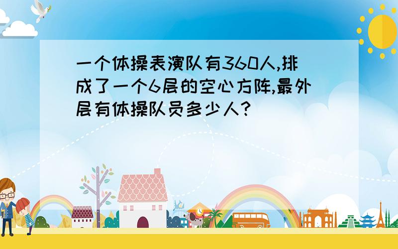 一个体操表演队有360人,排成了一个6层的空心方阵,最外层有体操队员多少人?