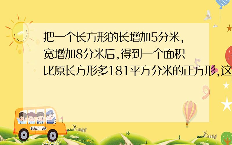 把一个长方形的长增加5分米,宽增加8分米后,得到一个面积比原长方形多181平方分米的正方形,这个正方形的