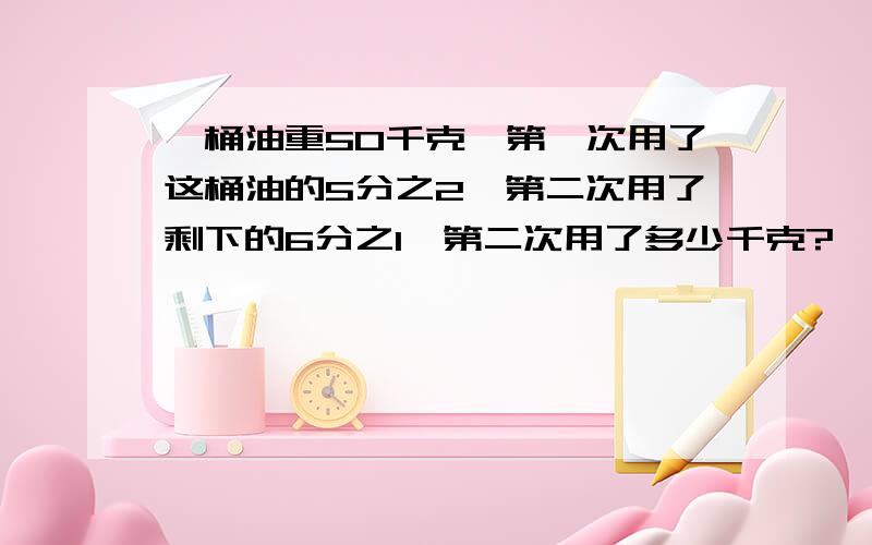 一桶油重50千克,第一次用了这桶油的5分之2,第二次用了剩下的6分之1,第二次用了多少千克?