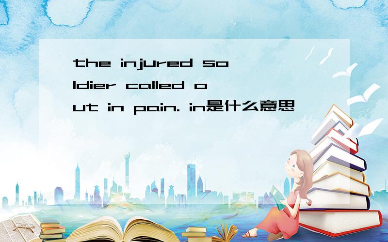 the injured soldier called out in pain. in是什么意思