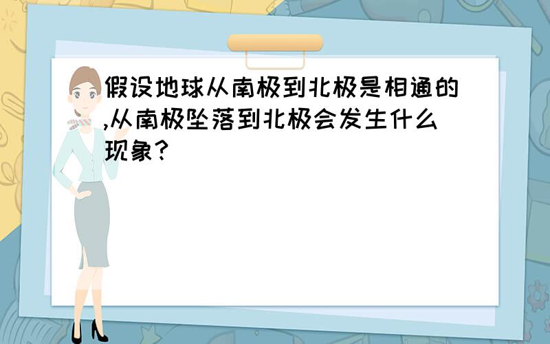 假设地球从南极到北极是相通的,从南极坠落到北极会发生什么现象?