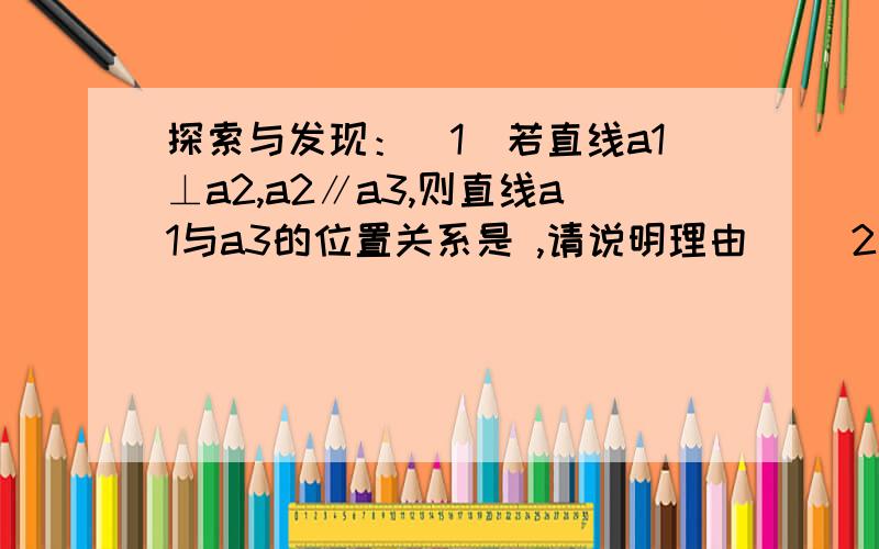 探索与发现：（1）若直线a1⊥a2,a2∥a3,则直线a1与a3的位置关系是 ,请说明理由． （2）若直线a1⊥a2 ,