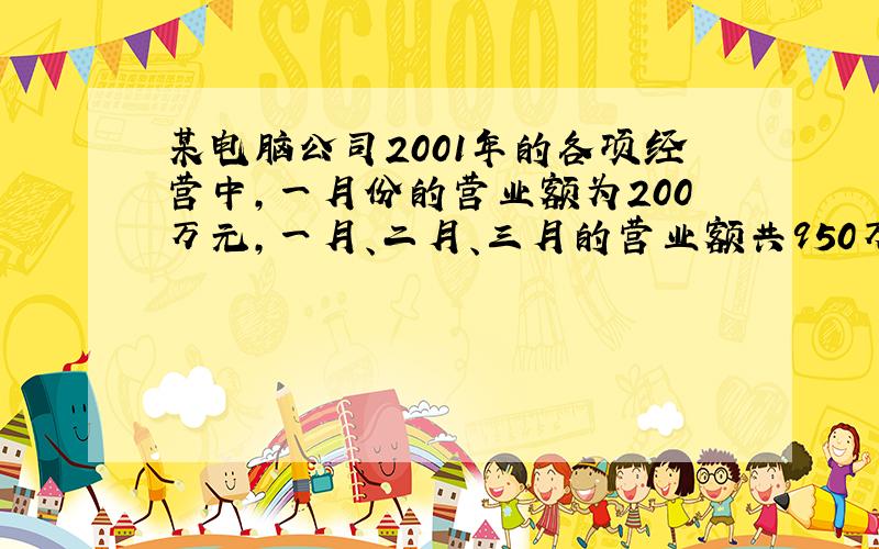 某电脑公司2001年的各项经营中，一月份的营业额为200万元，一月、二月、三月的营业额共950万元，如果平均每月营业额的