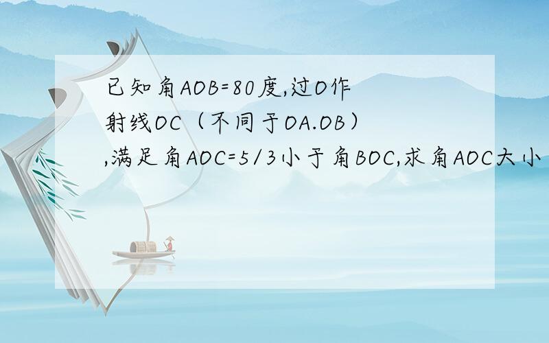 已知角AOB=80度,过O作射线OC（不同于OA.OB）,满足角AOC=5/3小于角BOC,求角AOC大小