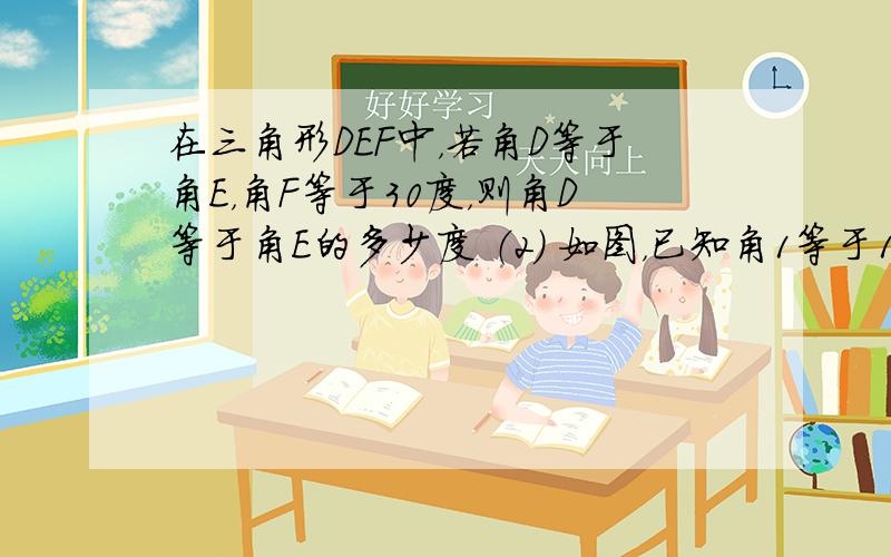 在三角形DEF中，若角D等于角E，角F等于30度，则角D等于角E的多少度 （2） 如图，已知角1等于100度，角2等于1