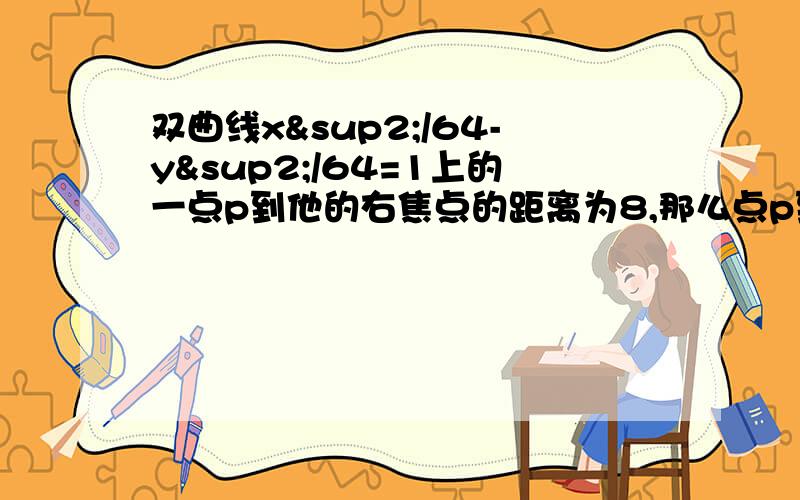 双曲线x²/64-y²/64=1上的一点p到他的右焦点的距离为8,那么点p到它的左准线的距离（ ）