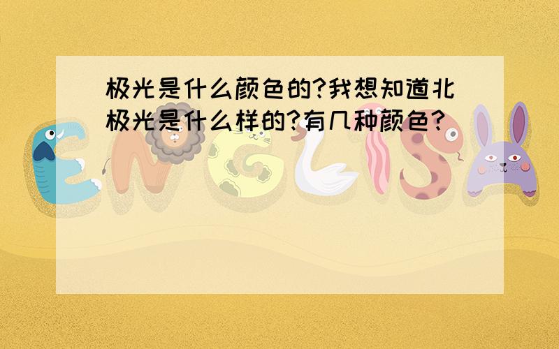 极光是什么颜色的?我想知道北极光是什么样的?有几种颜色?