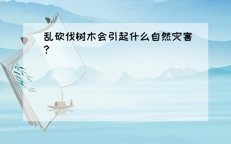 乱砍伐树木会引起什么自然灾害?