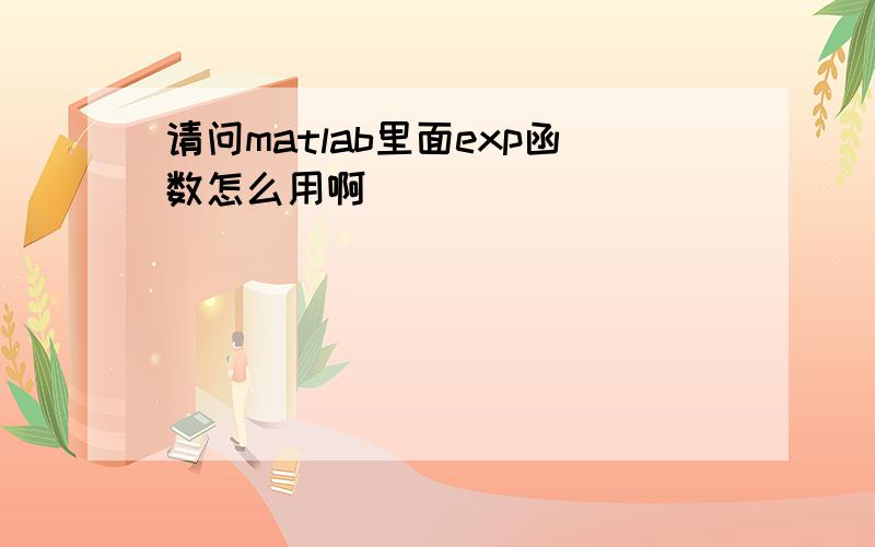 请问matlab里面exp函数怎么用啊