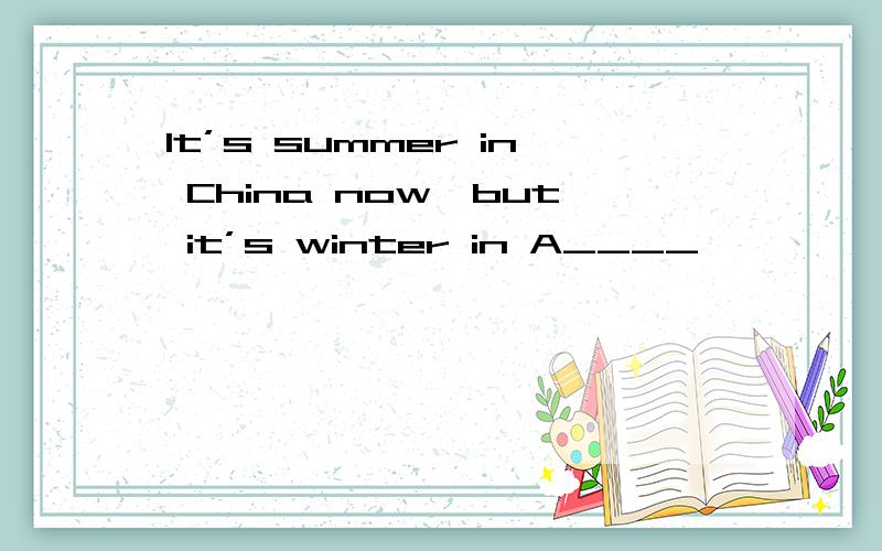 It’s summer in China now,but it’s winter in A____