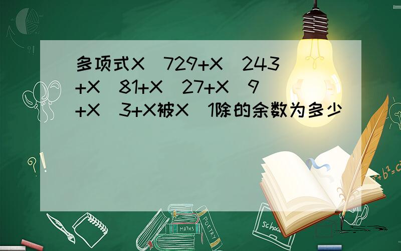 多项式X^729+X^243+X^81+X^27+X^9+X^3+X被X_1除的余数为多少