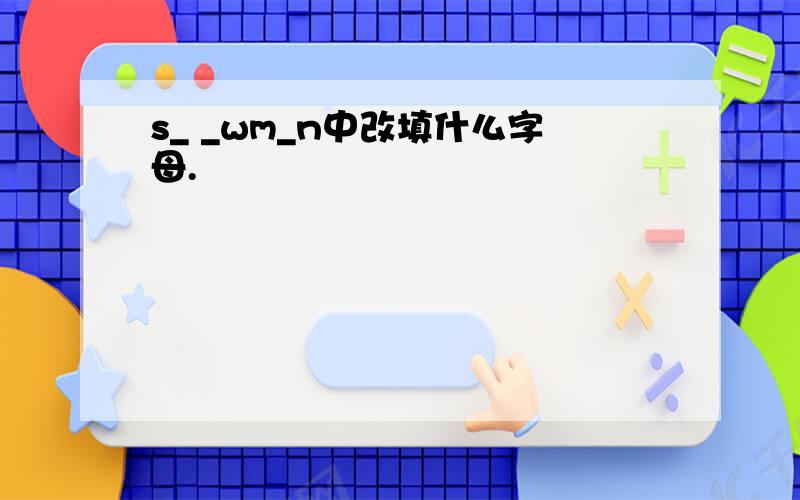 s_ _wm_n中改填什么字母.