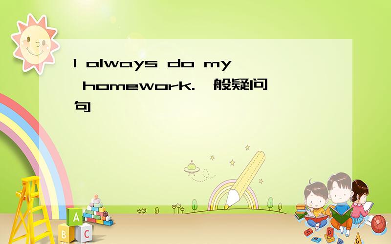 I always do my homework.一般疑问句