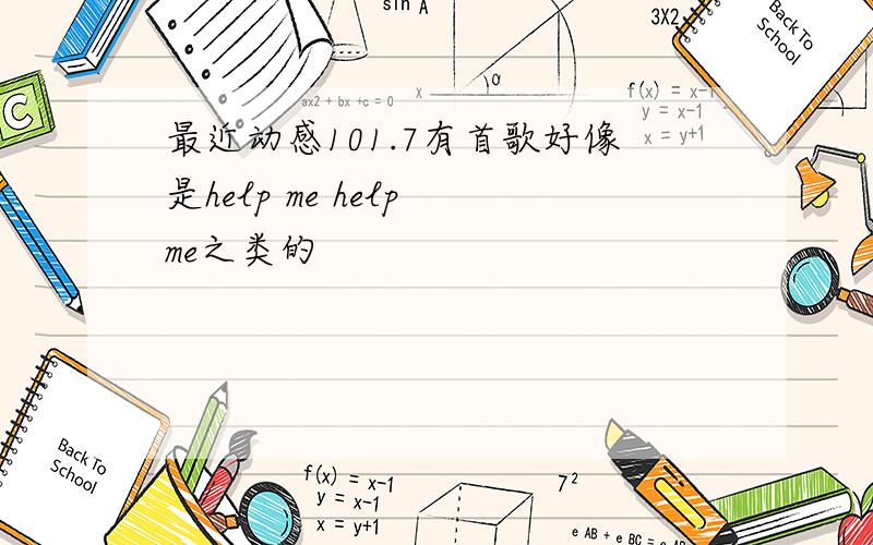 最近动感101.7有首歌好像是help me help me之类的